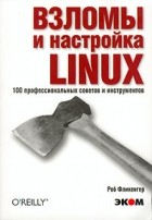 Роб Фликенгер - Взломы и настройка LINUX. 100 профессиональныхсоветов и инструментов.