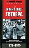 Ганс Баур - Личный пилот Гитлера. Воспоминания обергруппенфюрера СС. 1939-1945