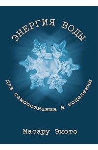 Масару Эмото - Энергия воды для самопознания и исцеления