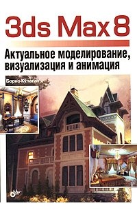 Борис Кулагин - 3ds Max 8. Актуальное моделирование, визуализация и анимация (+ CD-ROM)