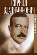 Великий князь Кирилл Владимирович  - Кирилл Владимирович. Воспоминания