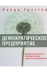 Демократическое предприятие. Раскрепощение бизнеса благодаря свободе, гибкости и приверженности