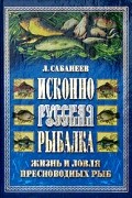 Л. П. Сабанеев - Исконно русская рыбалка. Жизнь и ловля пресноводных рыб