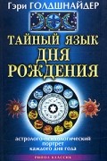 Гэри Голдшнайдер - Тайный язык дня рождения. Астролого-психологический портрет каждого дня года