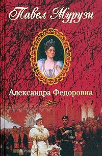 Павел Мурузи - Александра Федоровна. Последняя русская императрица