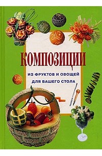  - Композиции из фруктов и овощей для вашего стола
