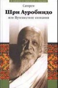 Сатпрем  - Шри Ауробиндо, или Путешествие сознания