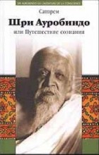 Сатпрем  - Шри Ауробиндо, или Путешествие сознания