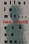 Томас Бернхард - Всё во мне... (сборник)