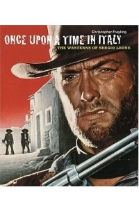 Кристофер Фрейлинг - Once Upon a Time in Italy : The Westerns of Sergio Leone