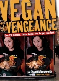 Иса Чандра Московиц - Vegan with a Vengeance : Over 150 Delicious, Cheap, Animal-Free Recipes That Rock