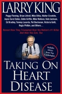 Larry King - Taking on Heart Disease: Peggy Fleming, Brian Littrell et al Reveal How They Triumphed Over the Nation's #1 Killer--And How You Can, Too!