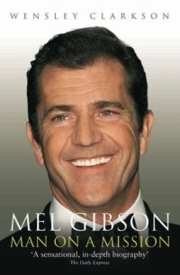 Уэнсли Кларксон - Mel Gibson: Man on a Mission