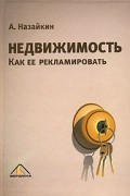 А. Н. Назайкин - Недвижимость. Как ее рекламировать