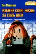 Пол МакКенна - Измени свою жизнь за семь дней