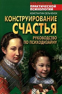 Константин Сельченок - Конструирование счастья. Руководство по психодизайну