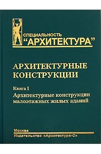  - Архитектурные конструкции. В 3 книгах. Книга 1. Архитектурные конструкции малоэтажных жилых зданий