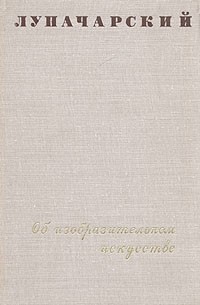 А. В. Луначарский - Об изобразительном искусстве. В двух томах. Том 1