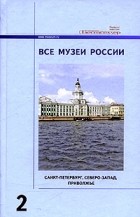  - Все музеи России. Энциклопедический справочник в 3 томах. Том 2. Санкт-Петербург, Северо-запад, Приволжье