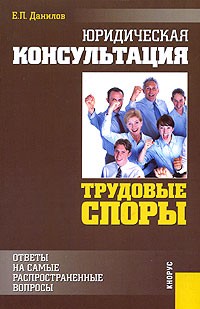 Е. П. Данилов - Юридическая консультация. Трудовые споры. Ответы на самые распространенные вопросы