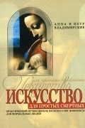 Анна и Петр Владимирские - Искусство для простых смертных. Практический путеводитель по искусству живописи для нормальных людей