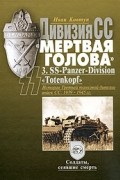 Иван Ковтун - Дивизия СС &quot;Мертвая голова&quot;. 3. SS-Panzer-Division &quot;Totenkopf&quot;. История Третьей танковой дивизии войск СС 1939-1945