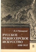 Константин Рудницкий - Русское режиссерское искусство. 1898-1907