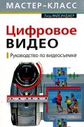 Лиза Райсинджер - Цифровое видео. Руководство по видеосъемке (+ CD-ROM)