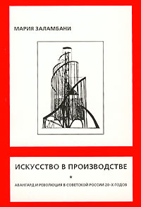 Мария Заламбани - Искусство в производстве. Авангард и революция в Советской России 20-х годов