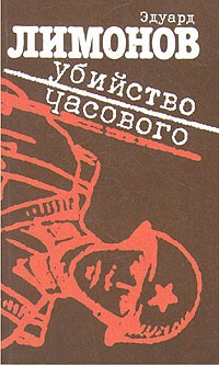 Эдуард Лимонов - Убийство часового