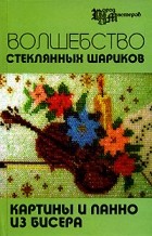 Е. В. Кузьмина - Волшебство стеклянных шариков. Картины и панно из бисера