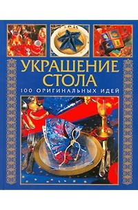  - Украшение стола. 100 оригинальных идей