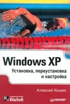 Алексей Кишик - Windows XP. Установка, переустановка и настройка