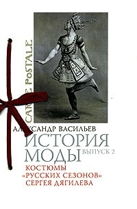 Александр Васильев - История моды. Выпуск 2. Костюмы "Русских сезонов" Сергея Дягилева (подарочное издание)