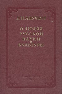 Дмитрий Анучин - О людях русской науки и культуры