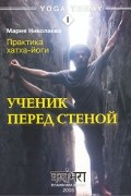 Мария Владимировна Николаева - Практика хатха-йоги. Ученик перед стеной