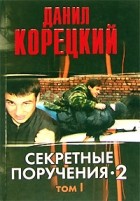 Данил Корецкий - Секретные поручения - 2. В 2 томах. Том 1