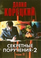 Данил Корецкий - Секретные поручения - 2. В 2 томах. Том 2