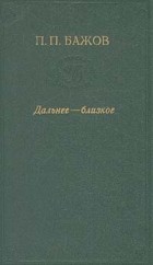 Павел Бажов - Дальнее - близкое (сборник)