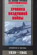 Александр Алябьев - Хроника воздушной войны. Стратегия и тактика 1939-1945