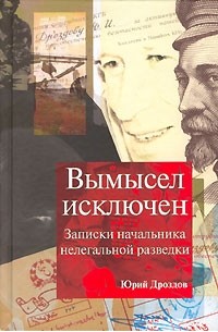 Юрий Дроздов - Вымысел исключен. Записки начальника нелегальной разведки