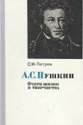 Сергей Петров - А. С. Пушкин. Очерк жизни и творчества