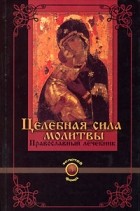  - Целебная сила молитвы. Православный лечебник