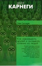 Дейл Карнеги - Как завоевывать друзей и оказывать влияние на людей