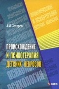 А. И. Захаров - Происхождение и психотерапия детских неврозов
