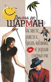 Диана де Шарман - Как завести, развести и...бросить любовника, не разрушая семейный очаг