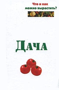 Е. А. Банников - Дача. Что и как можно вырастить?