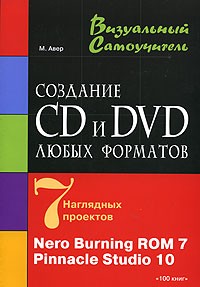 М. Авер - Создание CD и DVD любых форматов. 7 наглядных проектов. Nero Burning ROM 7. Pinnacle Studio 10