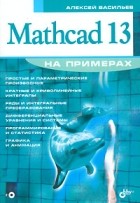Алексей Васильев - Mathcad 13 на примерах (+ CD-ROM)