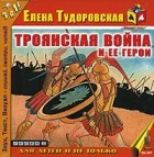 Елена Тудоровская - Троянская война и ее герои